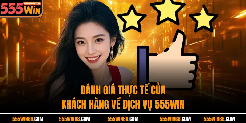 Đánh giá thực tế của khách hàng về dịch vụ 555WIN