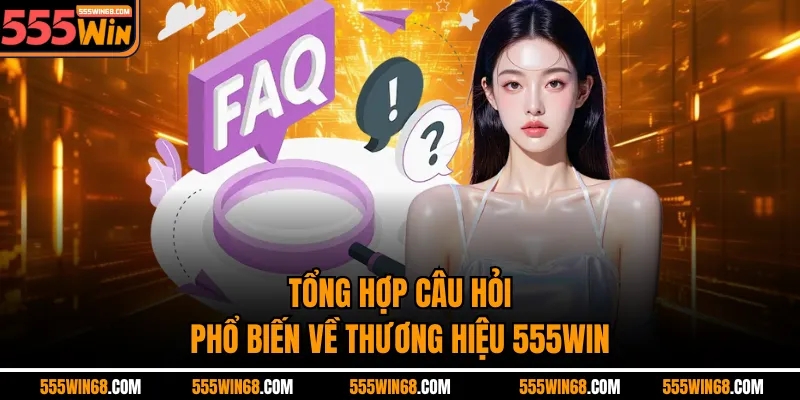 Tổng hợp câu hỏi phổ biến về thương hiệu 555WIN