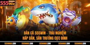 Bắn Cá 555win - Trải Nghiệm Hấp Dẫn, Săn Thưởng Cực Đỉnh