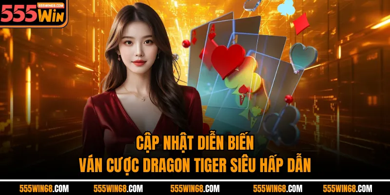 Cập nhật diễn biến ván cược Dragon Tiger siêu hấp dẫn