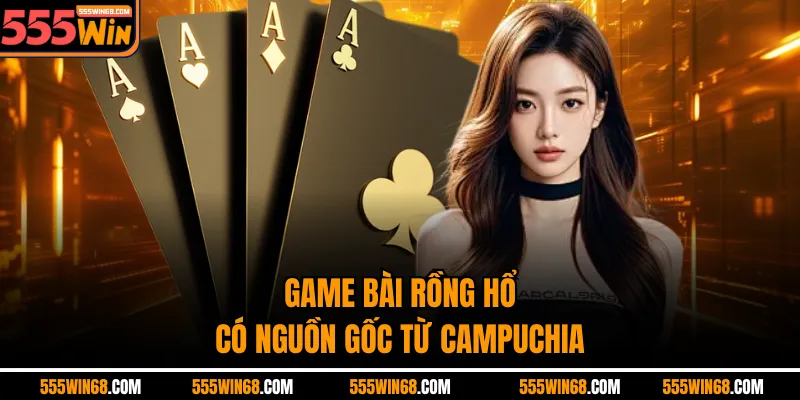 Game bài Rồng Hổ có nguồn gốc từ Campuchia
