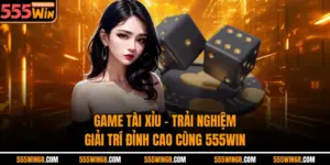 Game Tài Xỉu - Trải Nghiệm Giải Trí Đỉnh Cao Cùng 555win