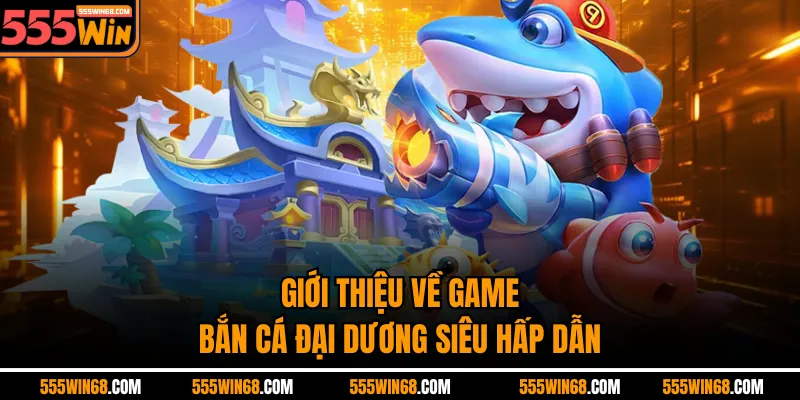 Giới thiệu về game bắn cá Đại Dương siêu hấp dẫn