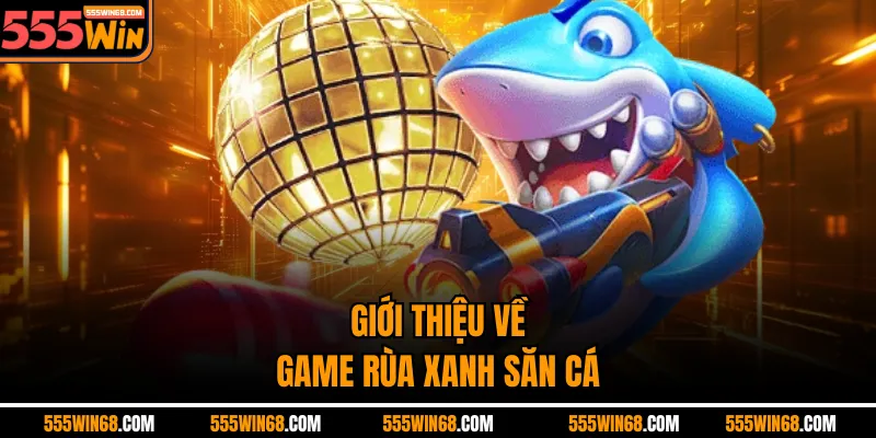 Giới thiệu về game Rùa Xanh săn cá