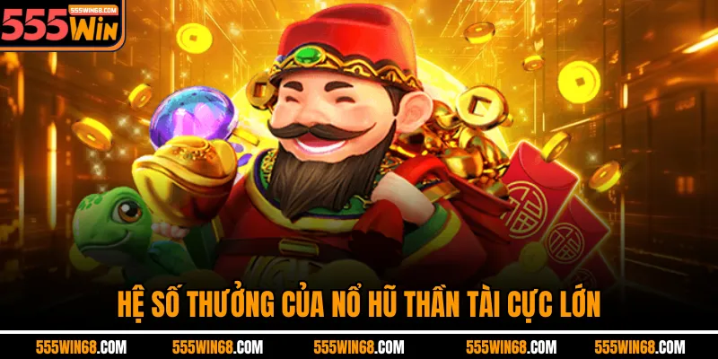 Hệ số thưởng của nổ hũ Thần Tài cực lớn