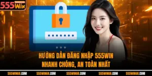 Hướng Dẫn Đăng Nhập 555win Nhanh Chóng, An Toàn Nhất