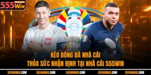 Kèo nhà cái - Thỏa Sức Nhận Định Tại Nhà Cái 555win