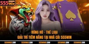 Rồng Hổ - Thể Loại Giải Trí Tiềm Năng Tại Nhà Cái 555win