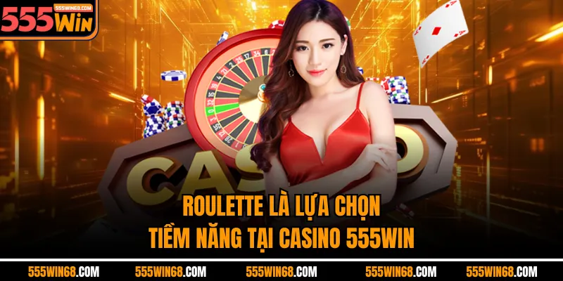 Roulette là lựa chọn tiềm năng tại Casino 555win