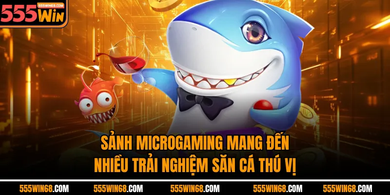 Sảnh Microgaming mang đến nhiều trải nghiệm săn cá thú vị