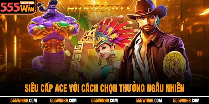 Siêu cấp Ace với cách chọn thưởng ngẫu nhiên