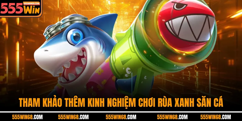 Tham khảo thêm kinh nghiệm chơi Rùa Xanh săn cá